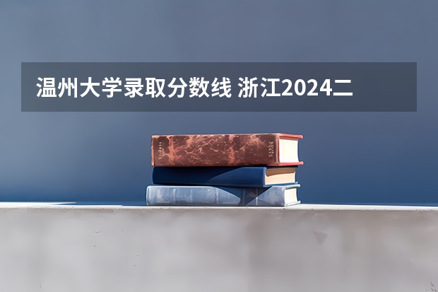温州大学录取分数线 浙江2024二本大学最新排名及分数线位次