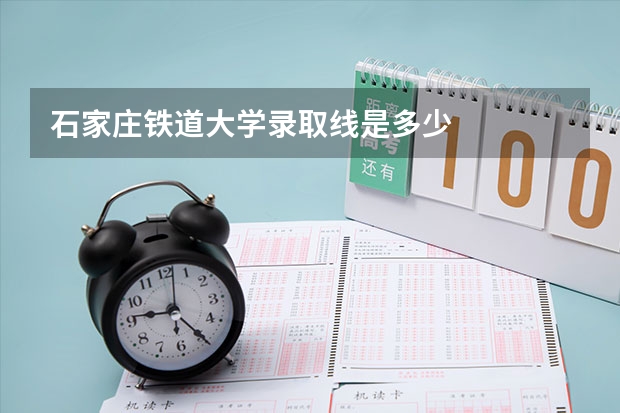石家庄铁道大学录取线是多少