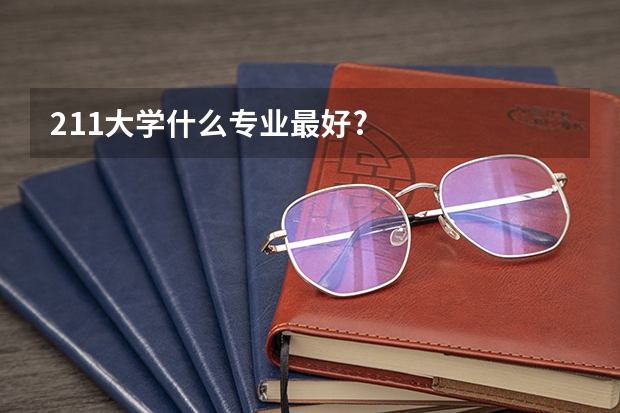 211大学什么专业最好?