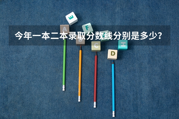 今年一本二本录取分数线分别是多少？