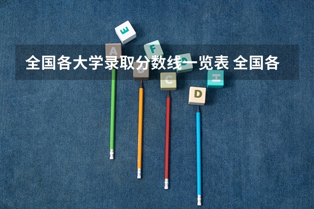 全国各大学录取分数线一览表 全国各高校录取分数线一览表