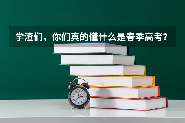 学渣们，你们真的懂什么是春季高考？什么是预科班吗？速度戳！