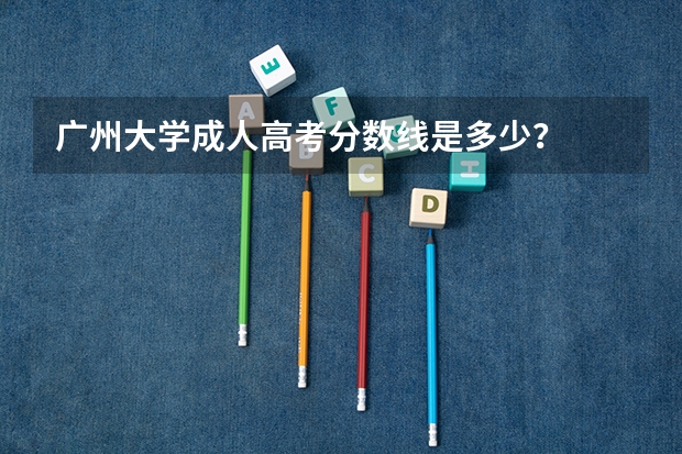 广州大学成人高考分数线是多少？