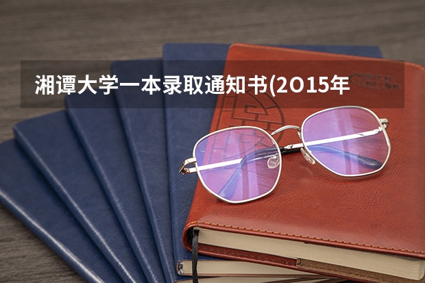 湘谭大学一本录取通知书(2O15年)什么时候能收到!
