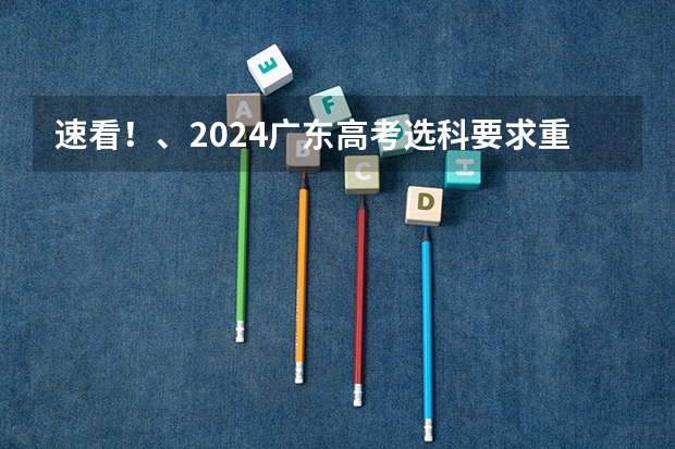 速看!、2024广东高考选科要求重大调整 山东2024年高考选科要求