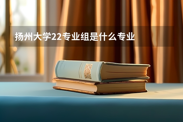 扬州大学22专业组是什么专业