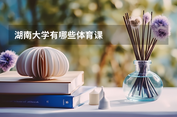 湖南大学有哪些体育课