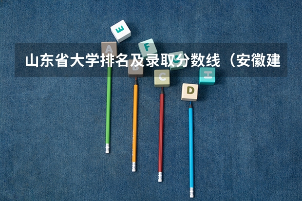 山东省大学排名及录取分数线（安徽建筑大学录取分数线）