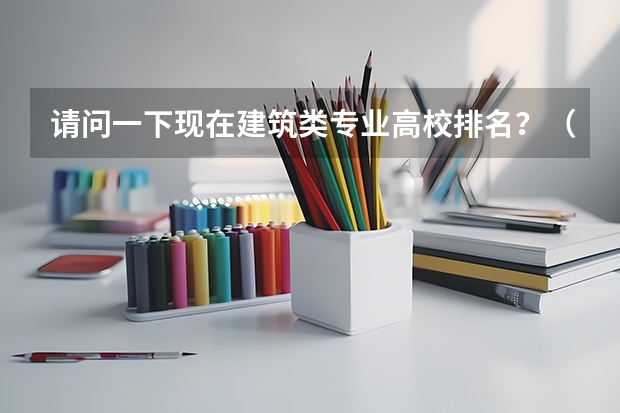 请问一下现在建筑类专业高校排名？（中国大学建筑专业排名）