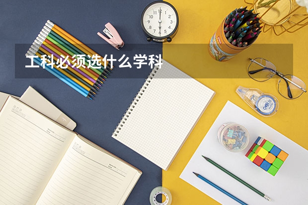 工科必须选什么学科