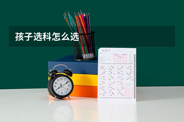 孩子选科怎么选