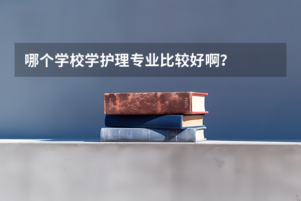 哪个学校学护理专业比较好啊？