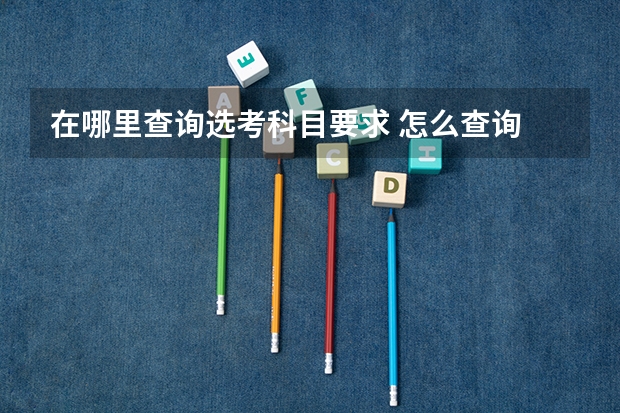在哪里查询选考科目要求 怎么查询