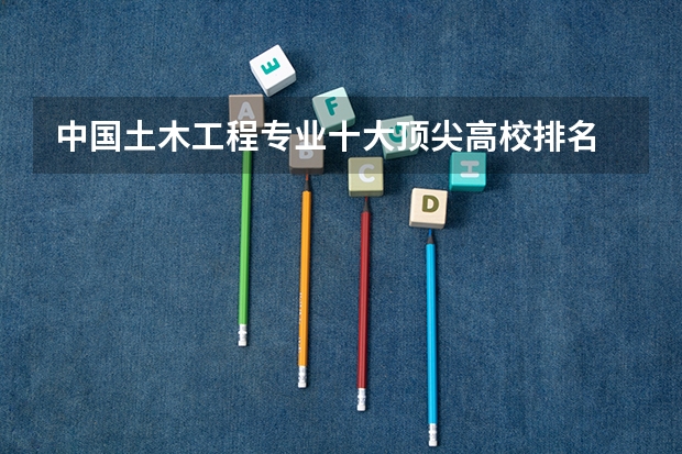 中国土木工程专业十大顶尖高校排名 校友会2024中国大学管理科学与工程类专业排名,中大、北京电子科技学院第一