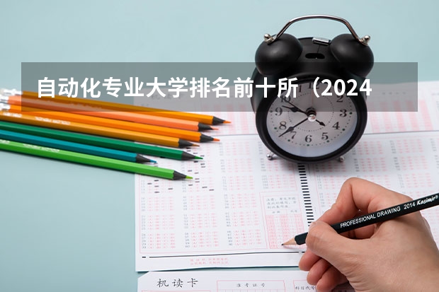 自动化专业大学排名前十所（2024软科中国大学自动化专业排名发布！附第五轮学科评估汇总！）