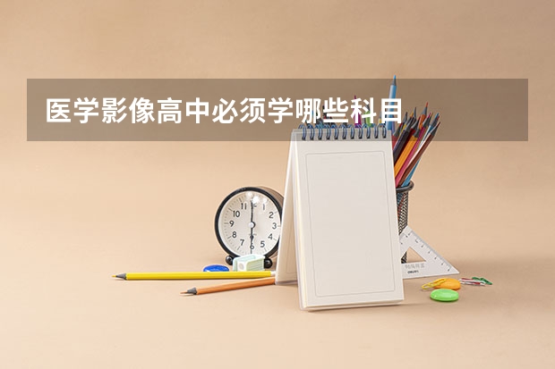 医学影像高中必须学哪些科目