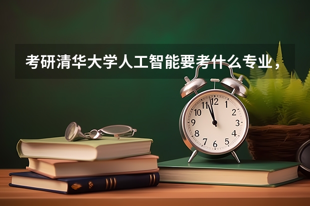 考研清华大学人工智能要考什么专业，考些什么