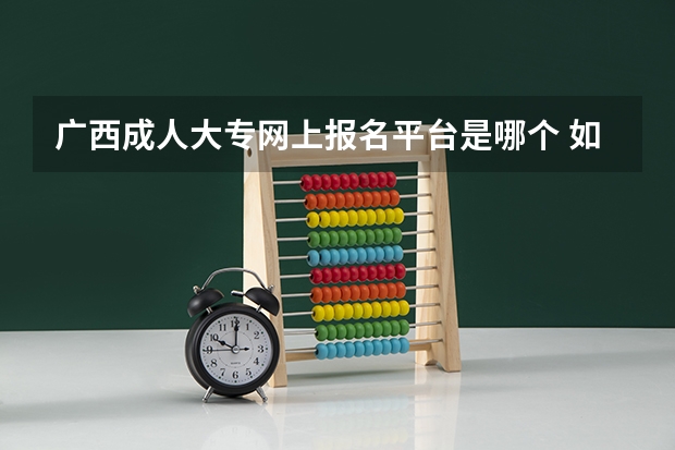 广西成人大专网上报名平台是哪个 如何报考?