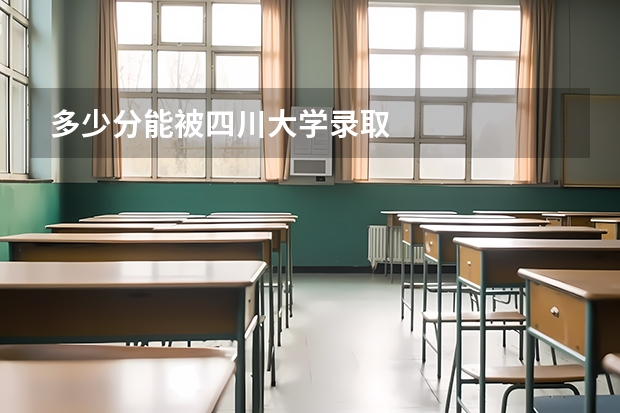 多少分能被四川大学录取