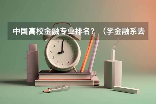 中国高校金融专业排名？（学金融系去那个大学比较好？）