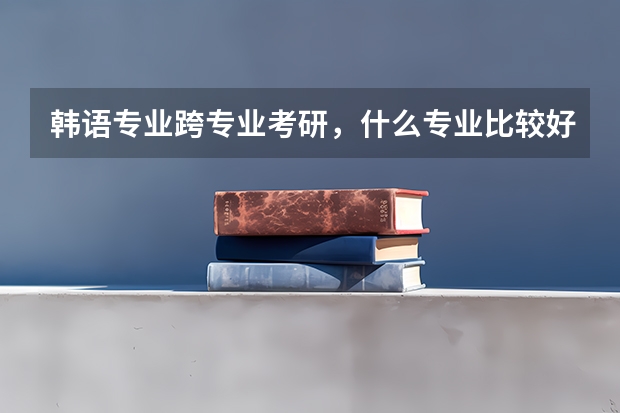 韩语专业跨专业考研，什么专业比较好考