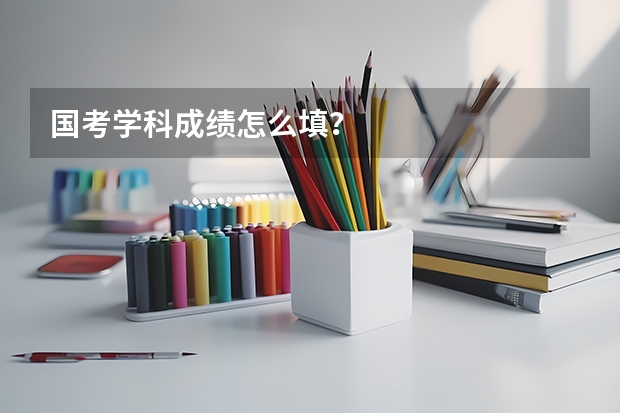 国考学科成绩怎么填？