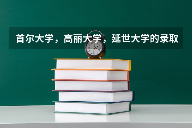 首尔大学,高丽大学,延世大学的录取分数线为 首尔大学,高丽大学,延世大学的录取分数线为