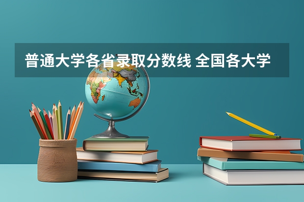 普通大学各省录取分数线 全国各大学录取分数线一览表