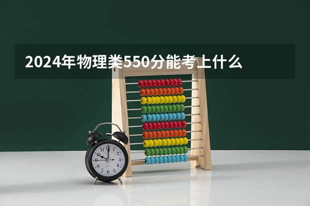 2024年物理类550分能考上什么大学？