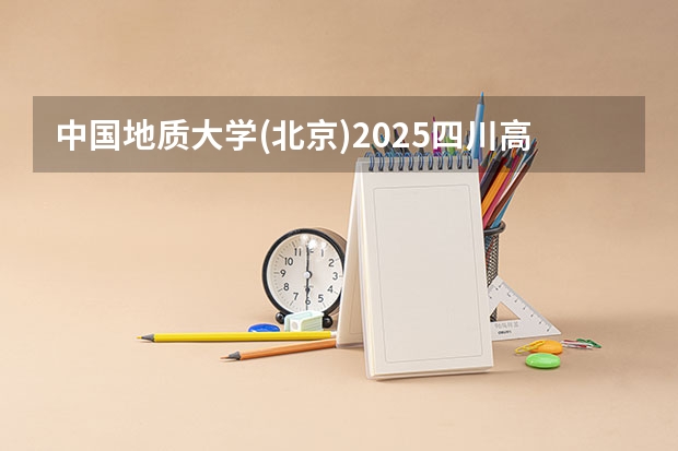中国地质大学(北京)2025四川高考招生计划 招多少人预测