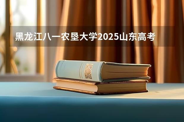 黑龙江八一农垦大学2025山东高考招生计划 招多少人预测