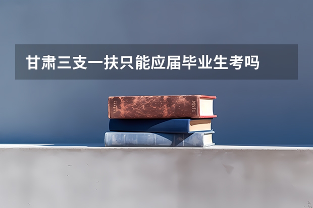 甘肃三支一扶只能应届毕业生考吗