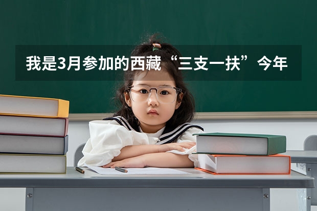 我是3月参加的西藏“三支一扶”今年3月份算服务期满了的吗? 求大神解答。。。拜托