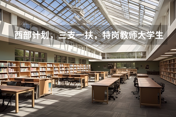 西部计划，三支一扶，特岗教师大学生村官的选拔对象有什么区别