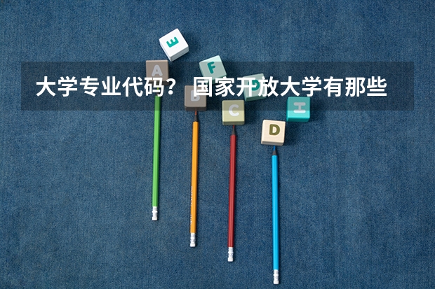 大学专业代码？ 国家开放大学有那些专业