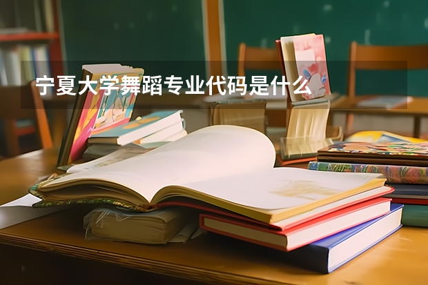 宁夏大学舞蹈专业代码是什么