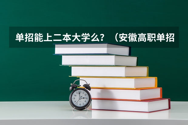 单招能上二本大学么?(安徽高职单招院校名单及院校排名榜)