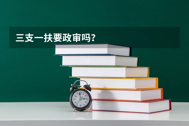 三支一扶要政审吗？
