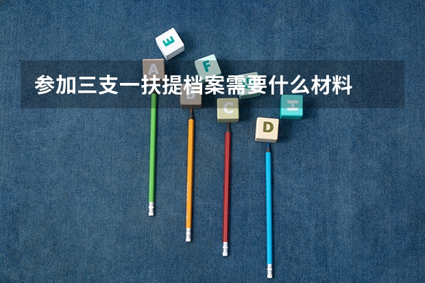 参加三支一扶提档案需要什么材料