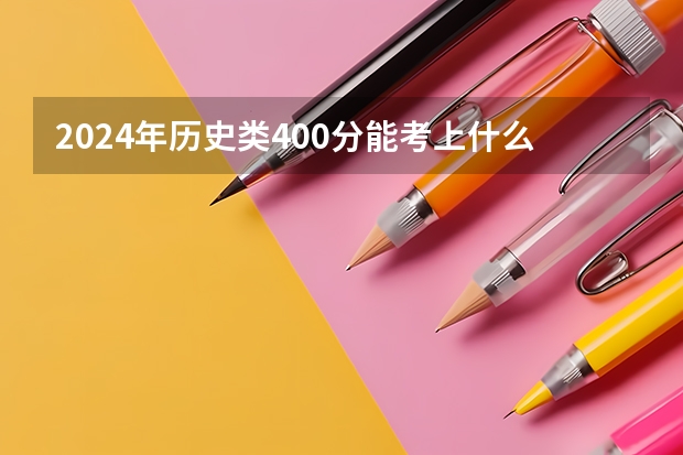2024年历史类400分能考上什么大学？
