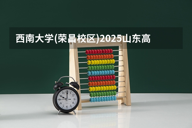 西南大学(荣昌校区)2025山东高考招生计划 招多少人预测