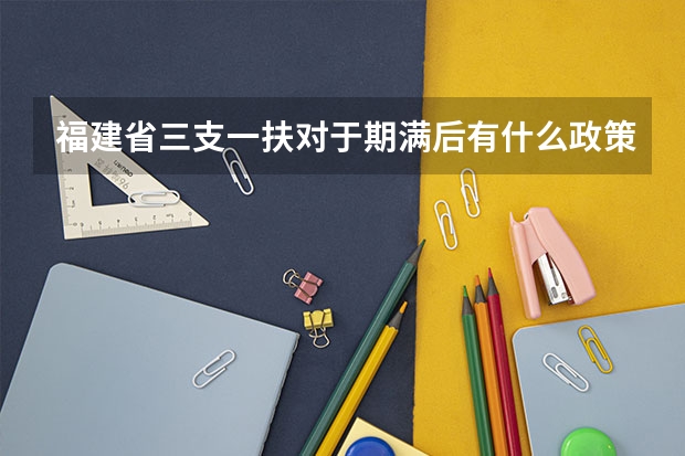 福建省三支一扶对于期满后有什么政策保障？