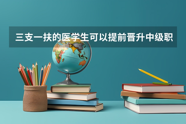 三支一扶的医学生可以提前晋升中级职称吗