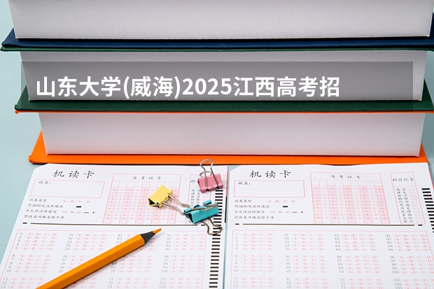 山东大学(威海)2025江西高考招生计划 招多少人预测