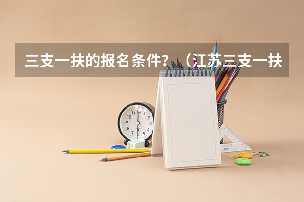 三支一扶的报名条件?(江苏三支一扶报名条件?)