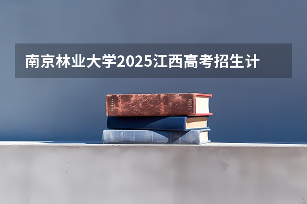 南京林业大学2025江西高考招生计划 招多少人预测