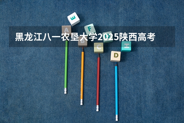 黑龙江八一农垦大学2025陕西高考招生计划 招多少人预测