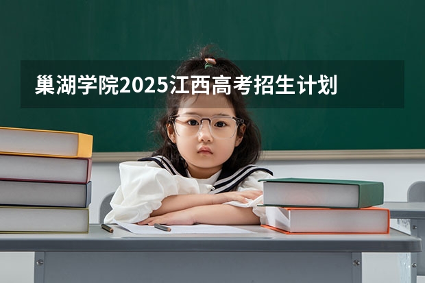 巢湖学院2025江西高考招生计划 招多少人预测