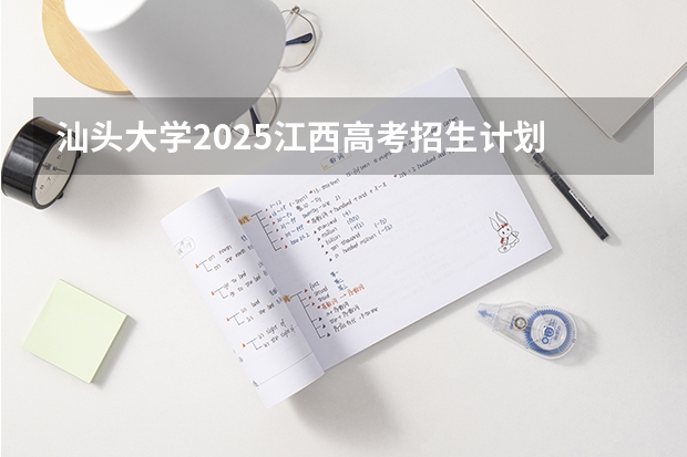 汕头大学2025江西高考招生计划 招多少人预测