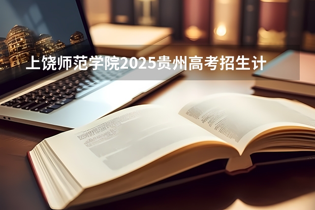 上饶师范学院2025贵州高考招生计划 招多少人预测